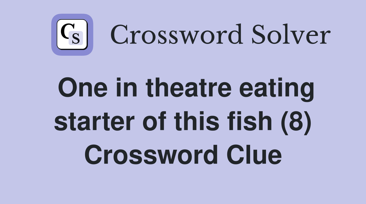 One in theatre eating starter of this fish (8) Crossword Clue