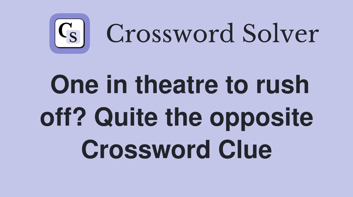 One in theatre to rush off? Quite the opposite Crossword Clue