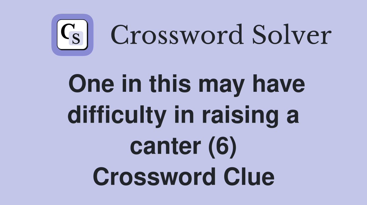 One in this may have difficulty in raising a canter (6) Crossword Clue