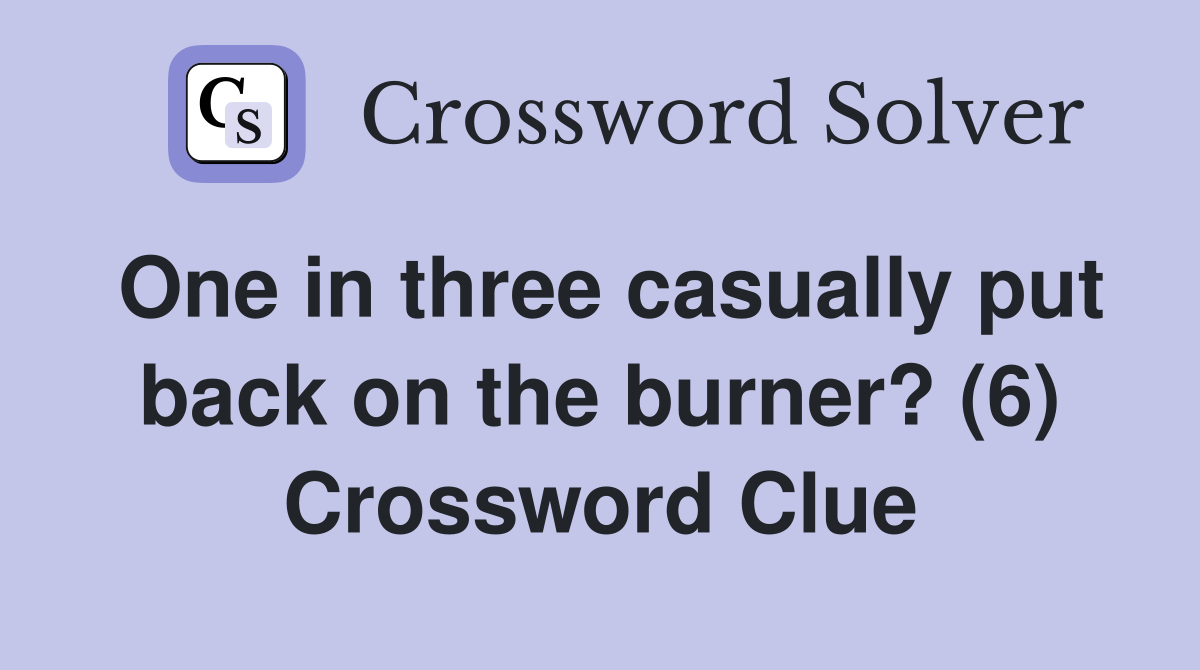 One in three casually put back on the burner? (6) Crossword Clue