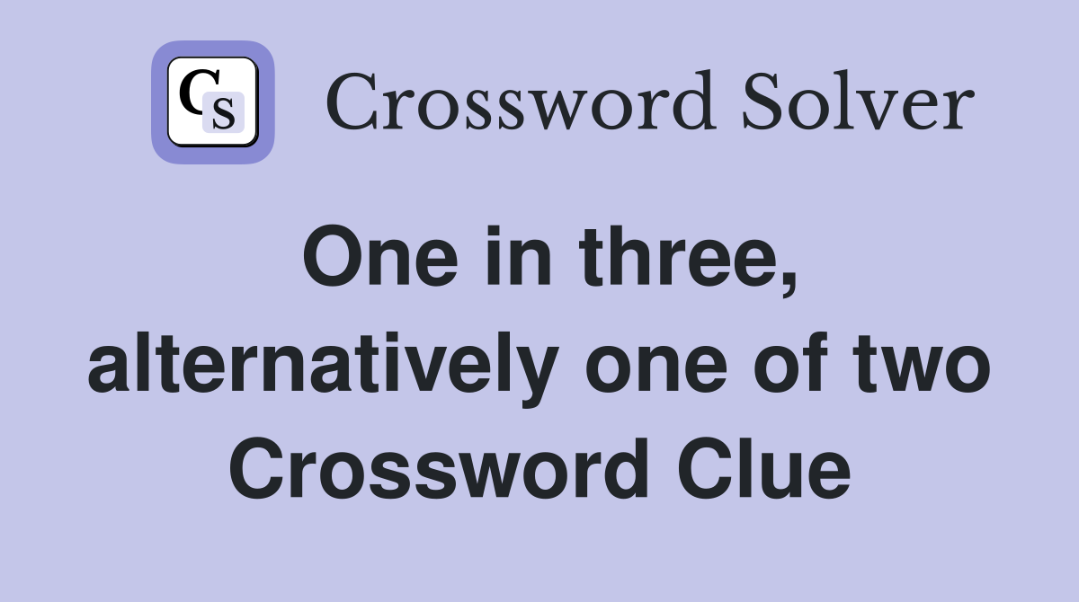 One in three, alternatively one of two Crossword Clue