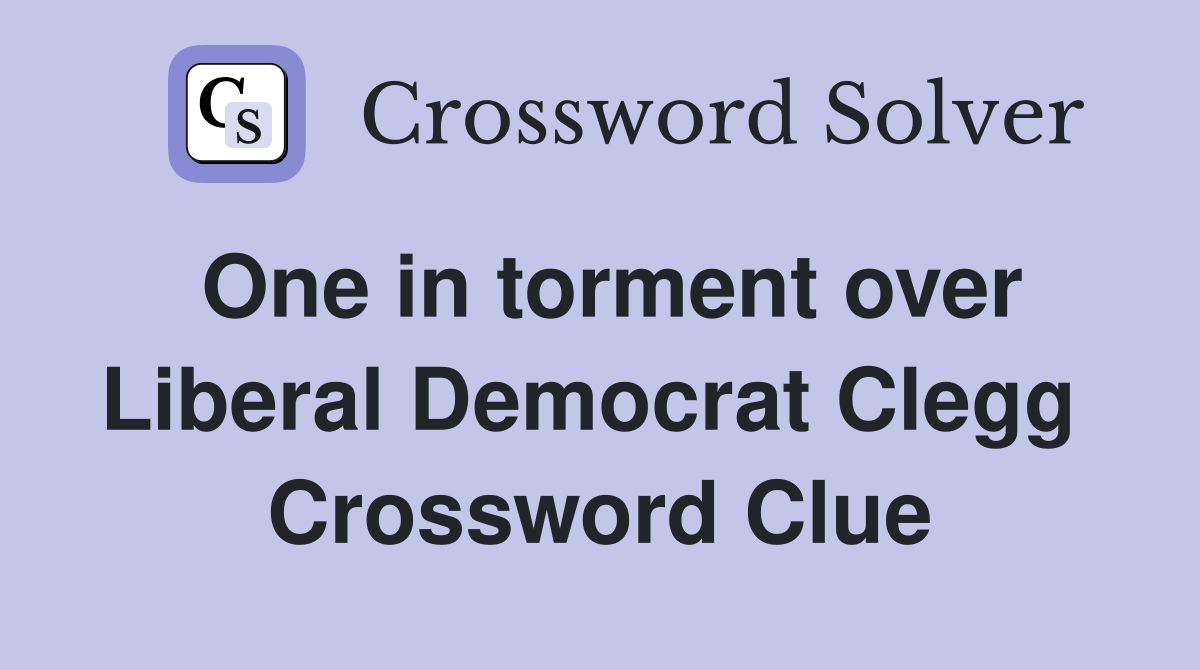 One in torment over Liberal Democrat Clegg  Crossword Clue