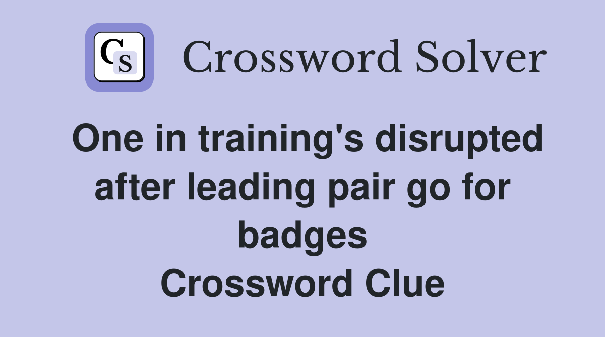 One in training's disrupted after leading pair go for badges Crossword Clue