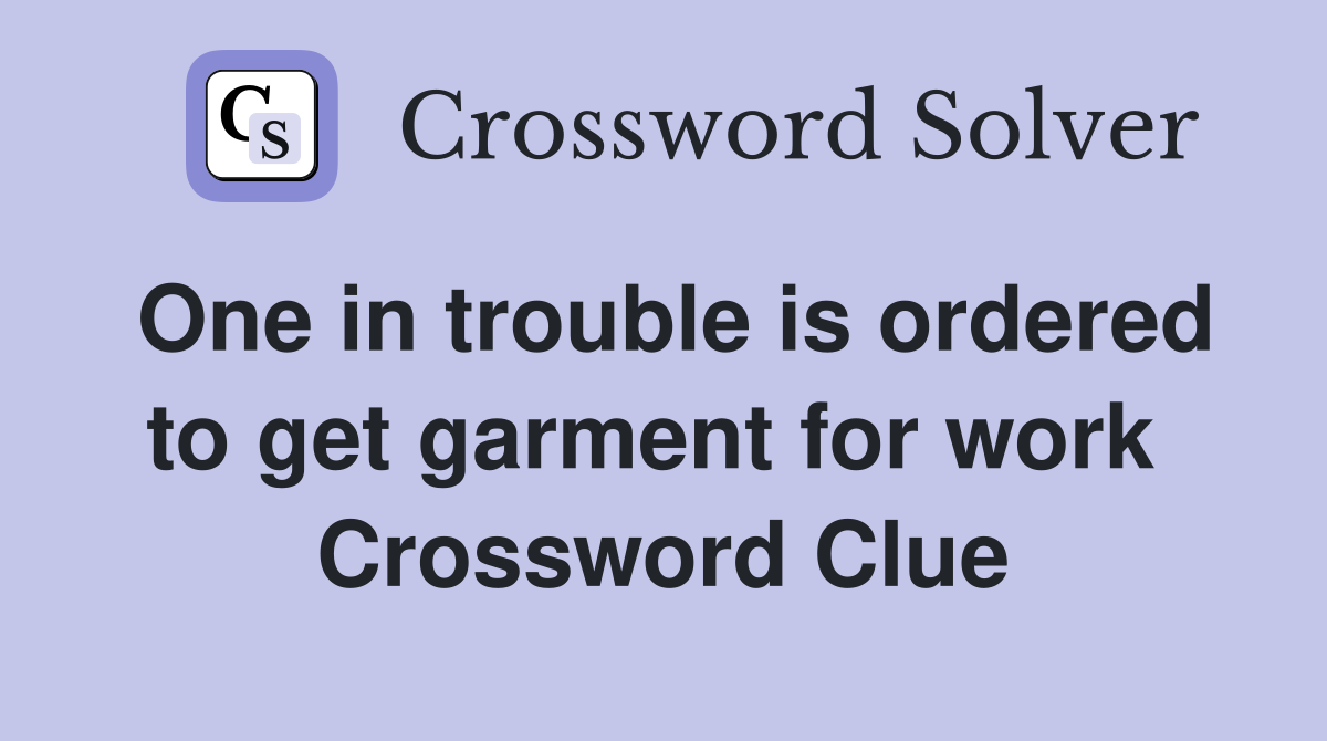 One in trouble is ordered to get garment for work  Crossword Clue