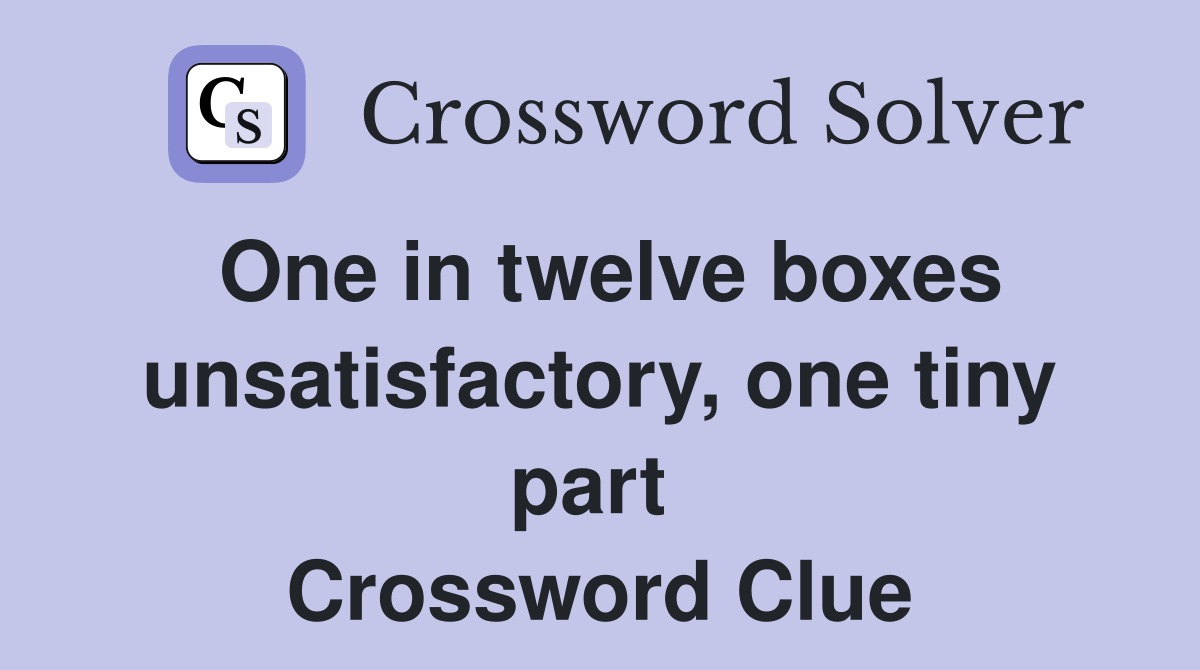 One in twelve boxes unsatisfactory, one tiny part  Crossword Clue