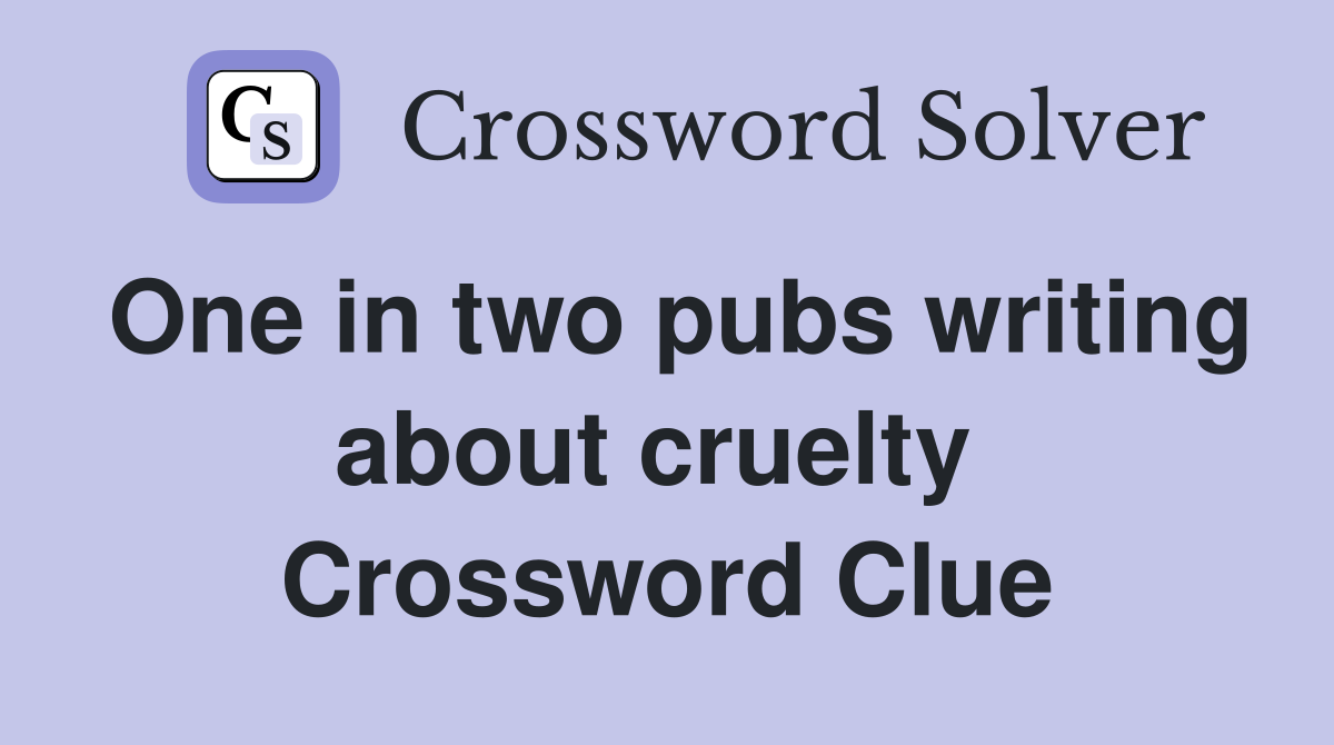 One in two pubs writing about cruelty  Crossword Clue