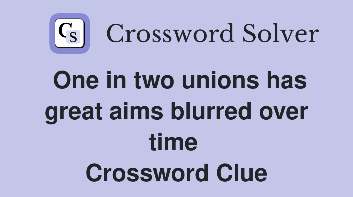 One in two unions has great aims blurred over time  Crossword Clue