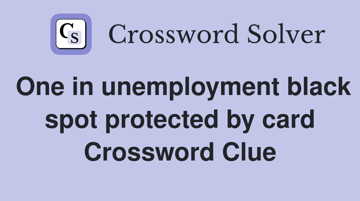 One in unemployment black spot protected by card Crossword Clue