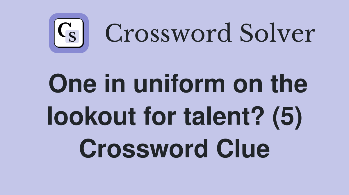 One in uniform on the lookout for talent? (5) Crossword Clue
