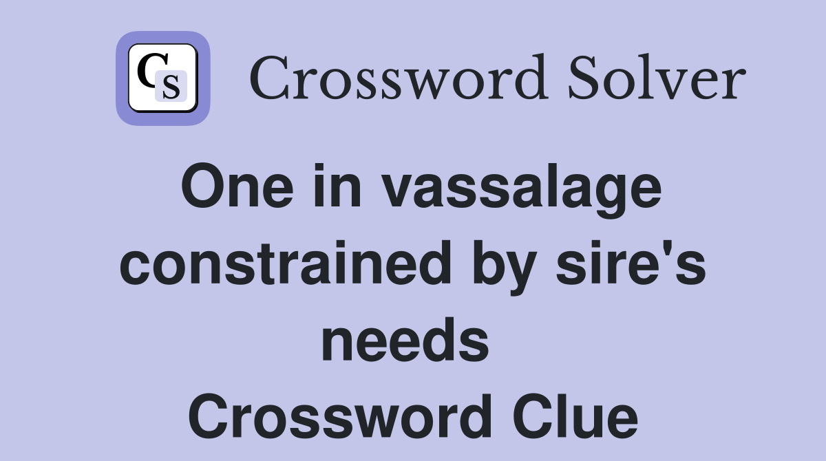 One in vassalage constrained by sire's needs  Crossword Clue