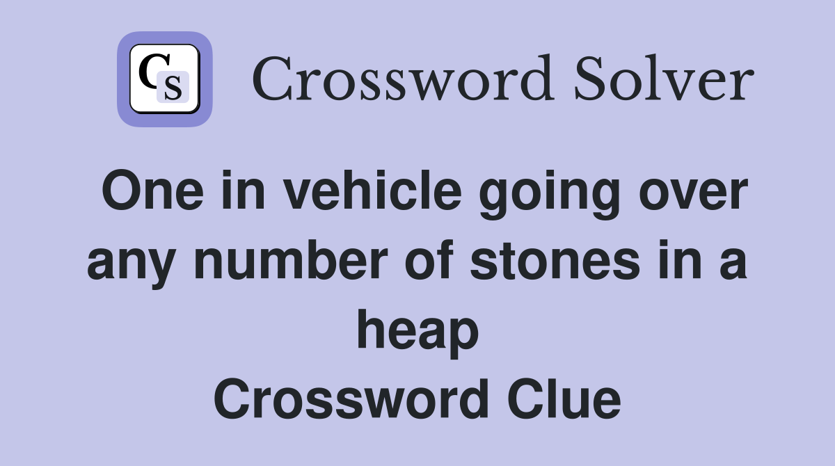 One in vehicle going over any number of stones in a heap Crossword Clue