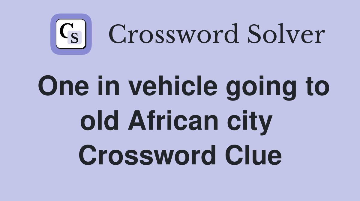 One in vehicle going to old African city  Crossword Clue
