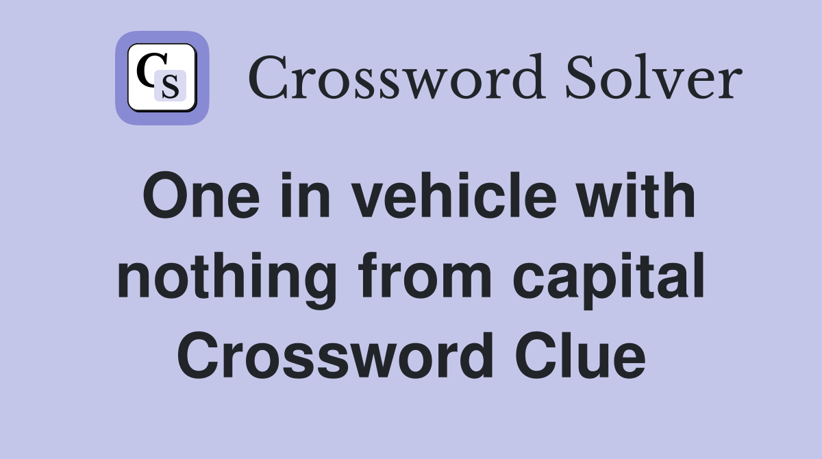 One in vehicle with nothing from capital Crossword Clue