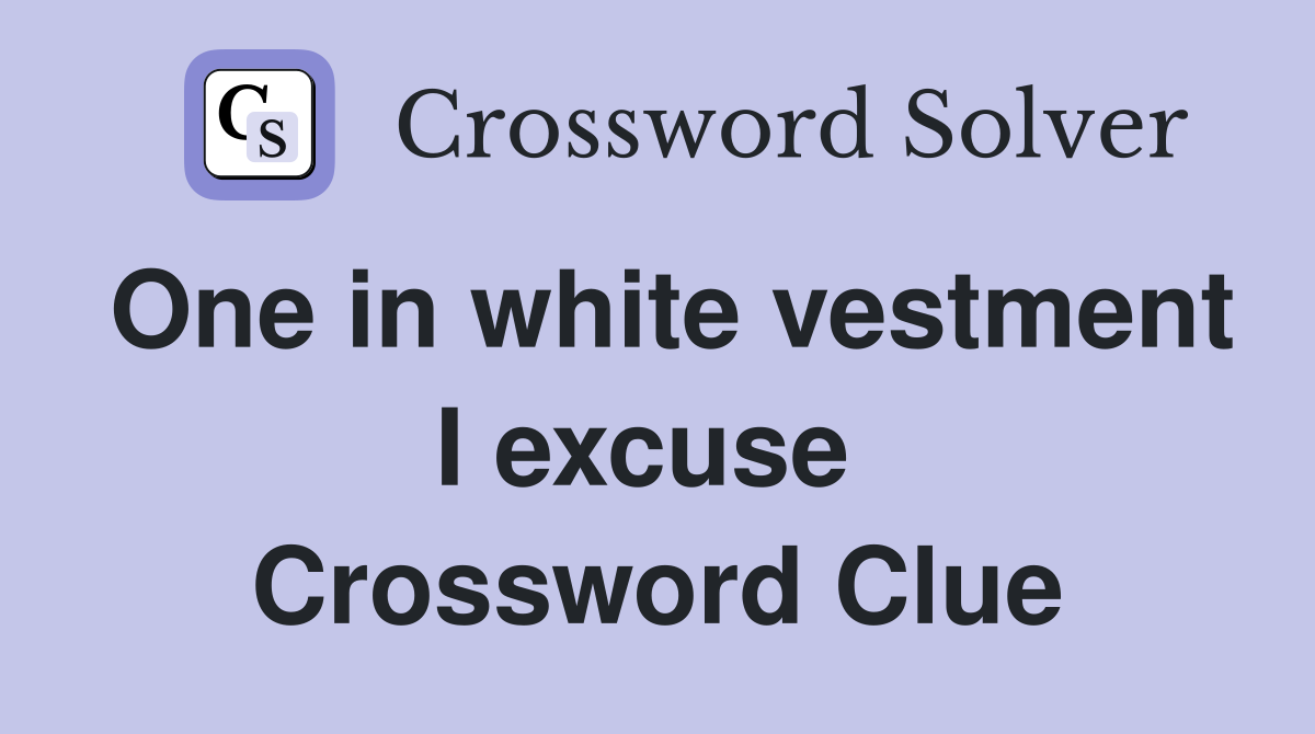 One in white vestment I excuse  Crossword Clue