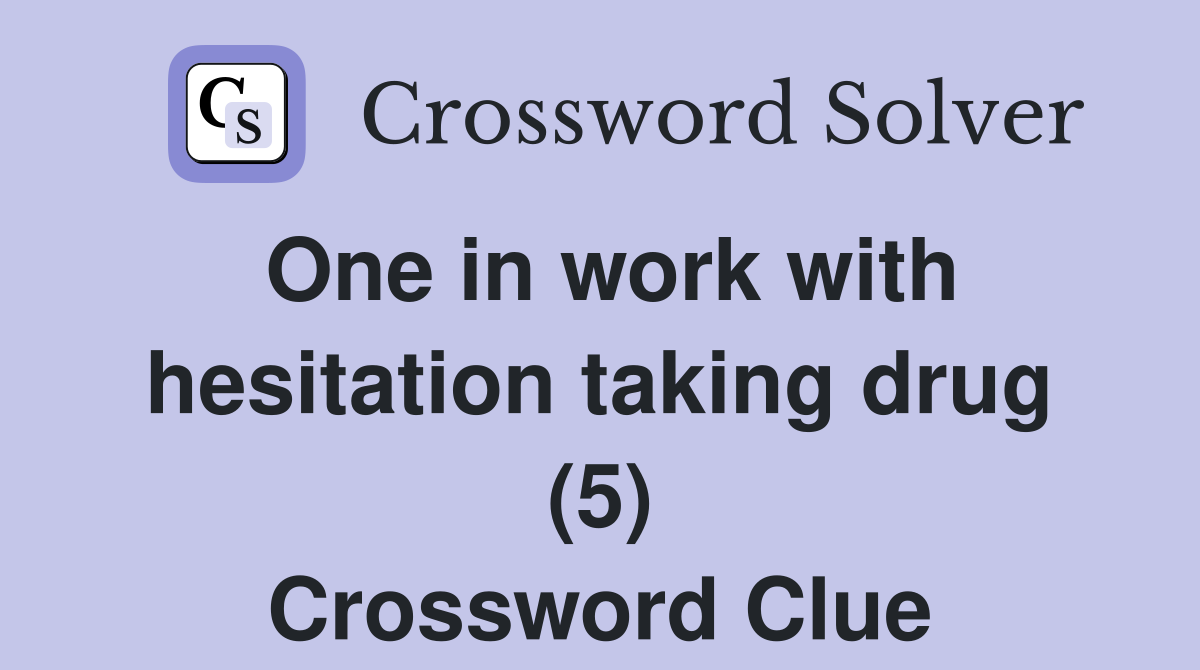 One in work with hesitation taking drug (5) Crossword Clue