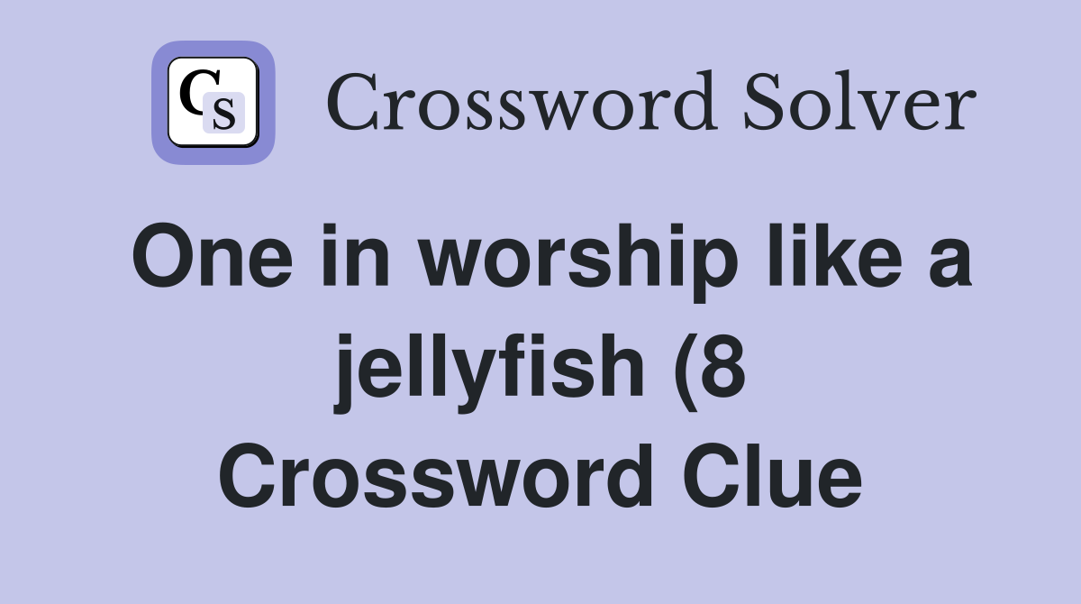 One in worship like a jellyfish (8) Crossword Clue Answers One in worship like a jellyfish (8) Crossword Clue Answers