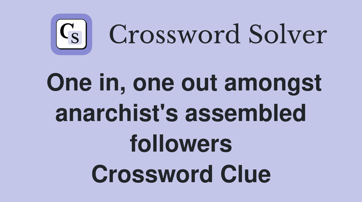 One in, one out amongst anarchist's assembled followers Crossword Clue