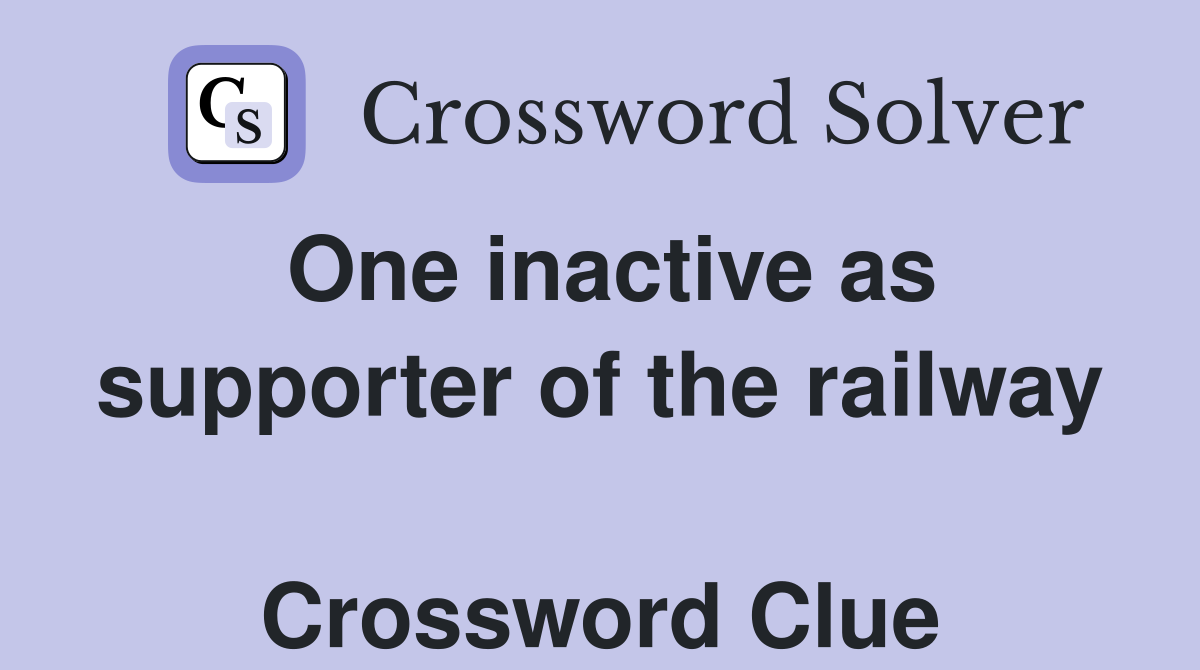One inactive as supporter of the railway  Crossword Clue