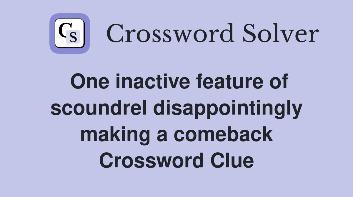 One inactive feature of scoundrel disappointingly making a comeback Crossword Clue