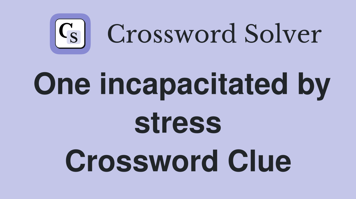 One incapacitated by stress Crossword Clue