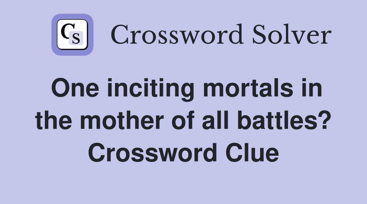 One inciting mortals in the mother of all battles? Crossword Clue