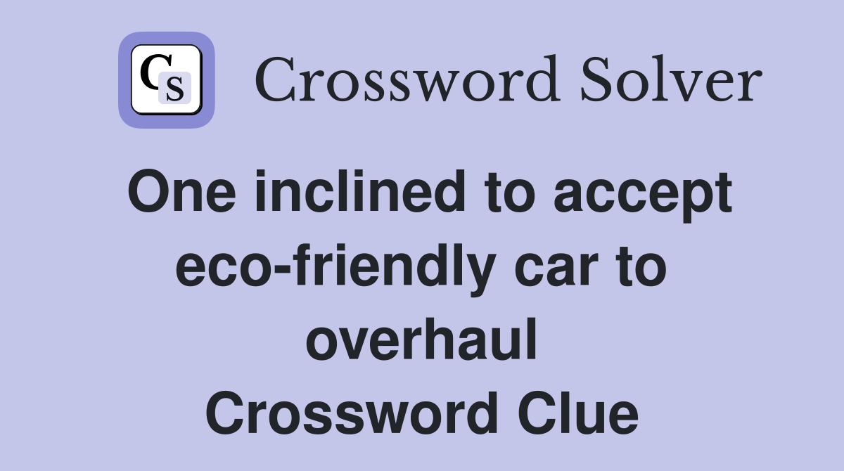One inclined to accept eco-friendly car to overhaul Crossword Clue