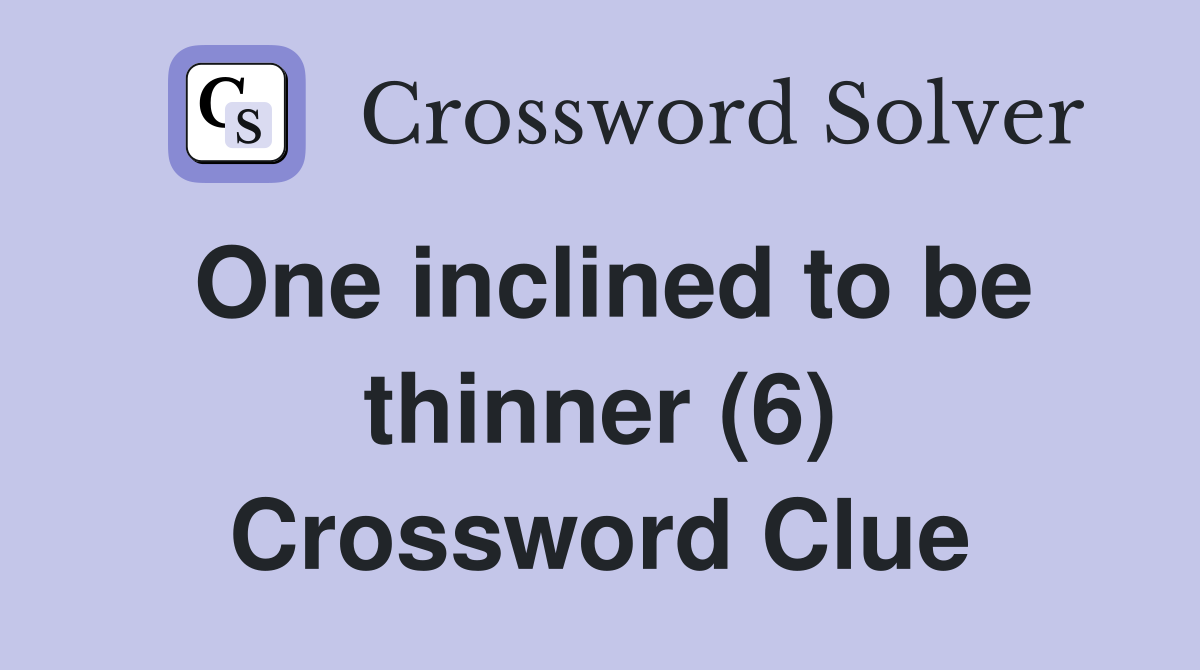 One inclined to be thinner (6) Crossword Clue