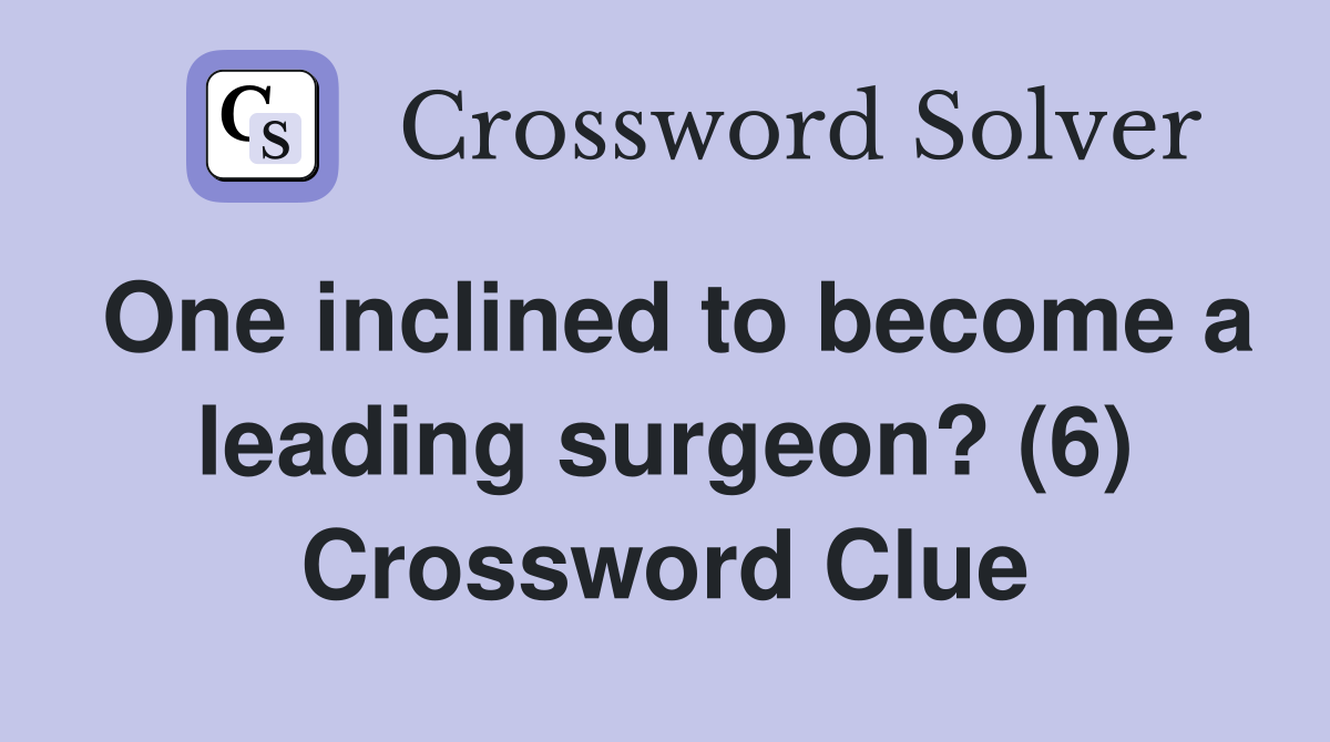 One inclined to become a leading surgeon? (6) Crossword Clue