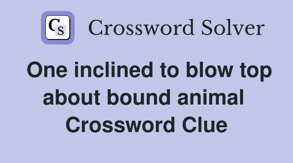 One inclined to blow top about bound animal  Crossword Clue