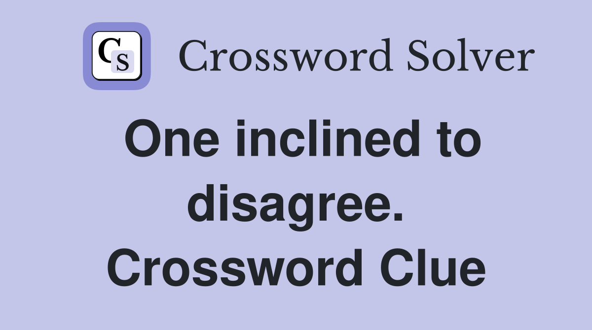 One inclined to disagree. Crossword Clue