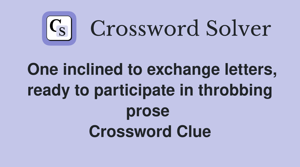 One inclined to exchange letters, ready to participate in throbbing prose  Crossword Clue