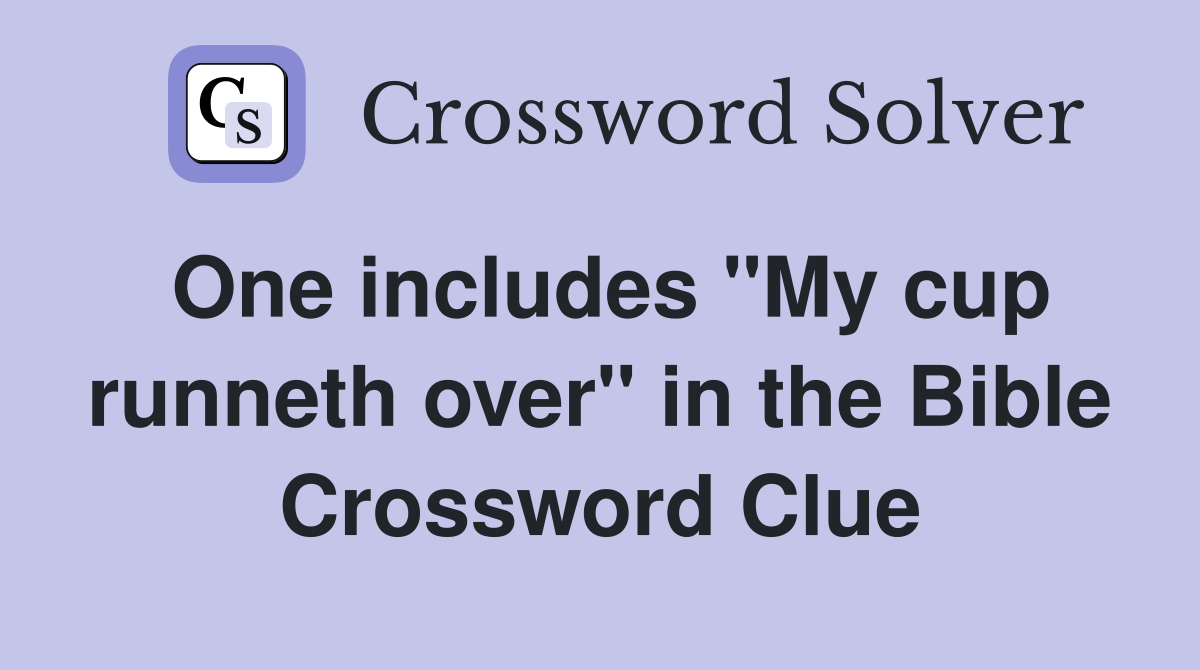 One includes "My cup runneth over" in the Bible Crossword Clue