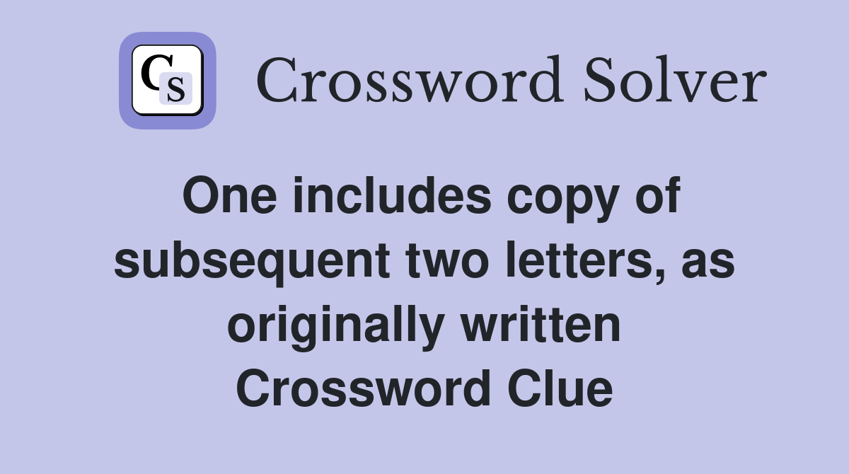 One includes copy of subsequent two letters, as originally written Crossword Clue