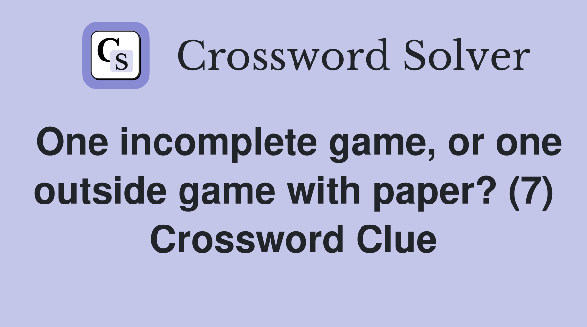 One incomplete game, or one outside game with paper? (7) Crossword Clue