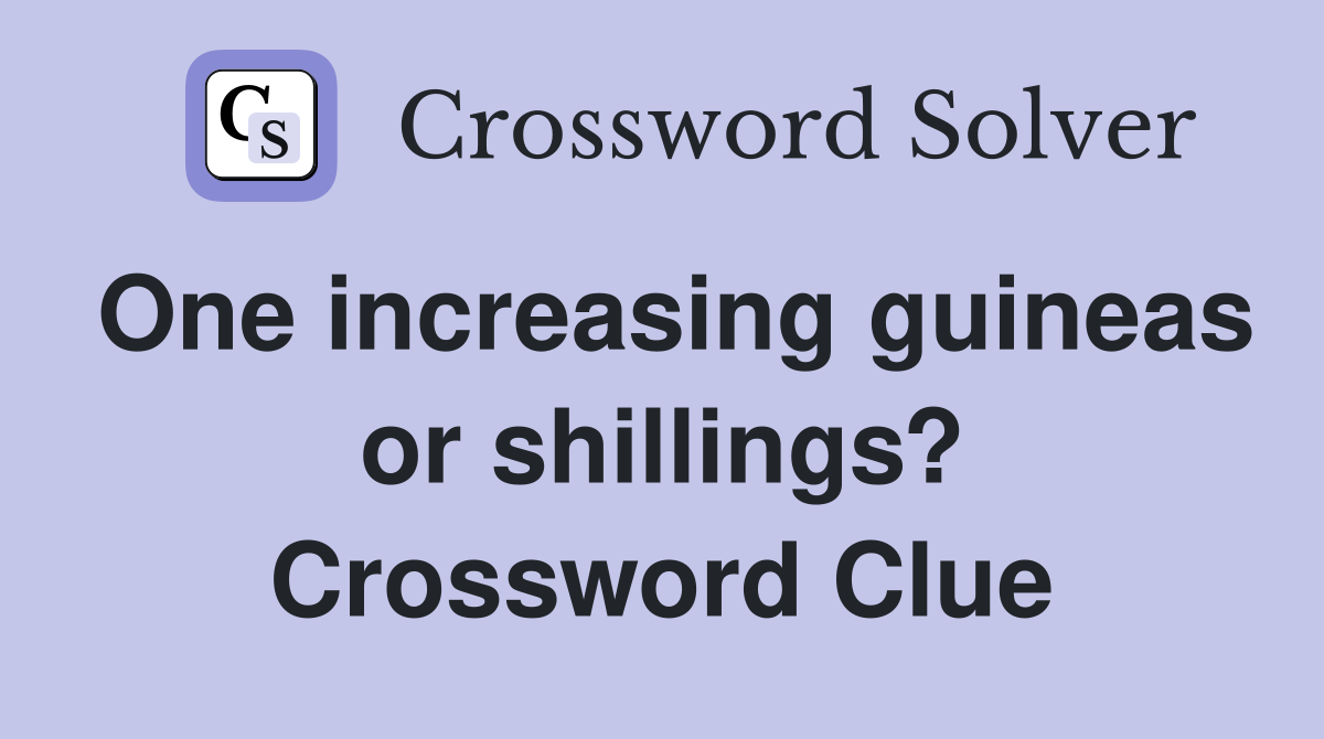 One increasing guineas or shillings? Crossword Clue