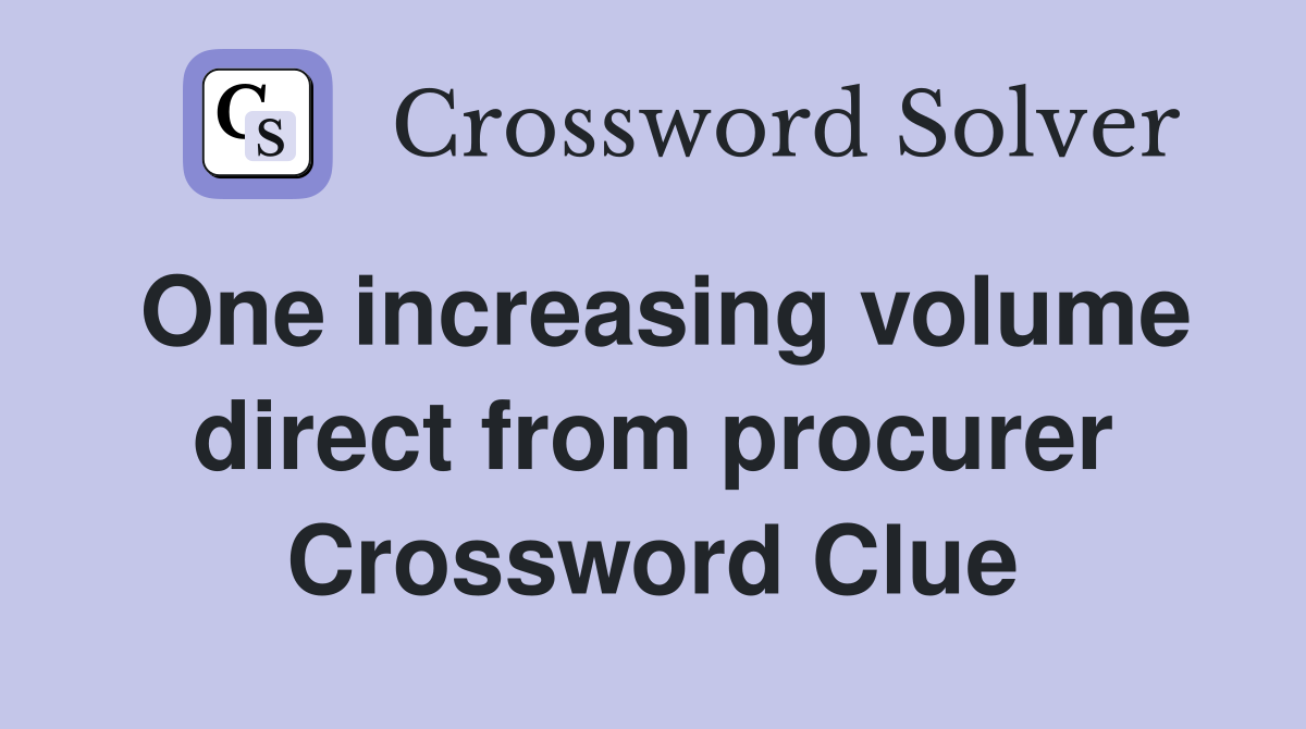 One increasing volume direct from procurer Crossword Clue