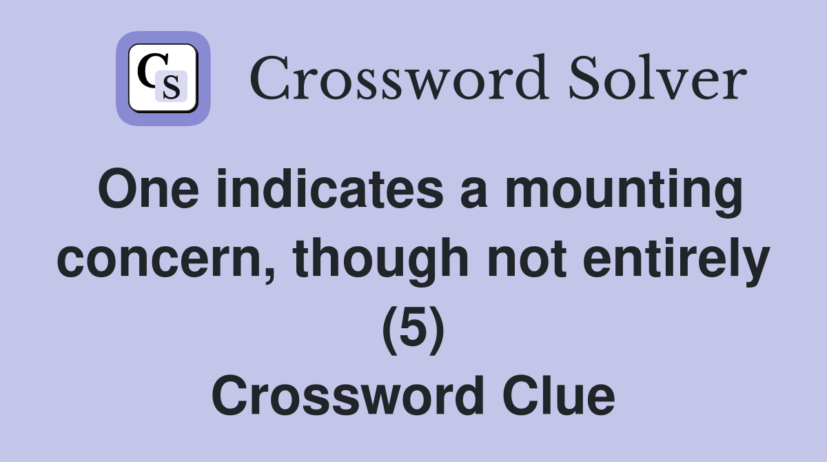 One indicates a mounting concern, though not entirely (5) Crossword Clue