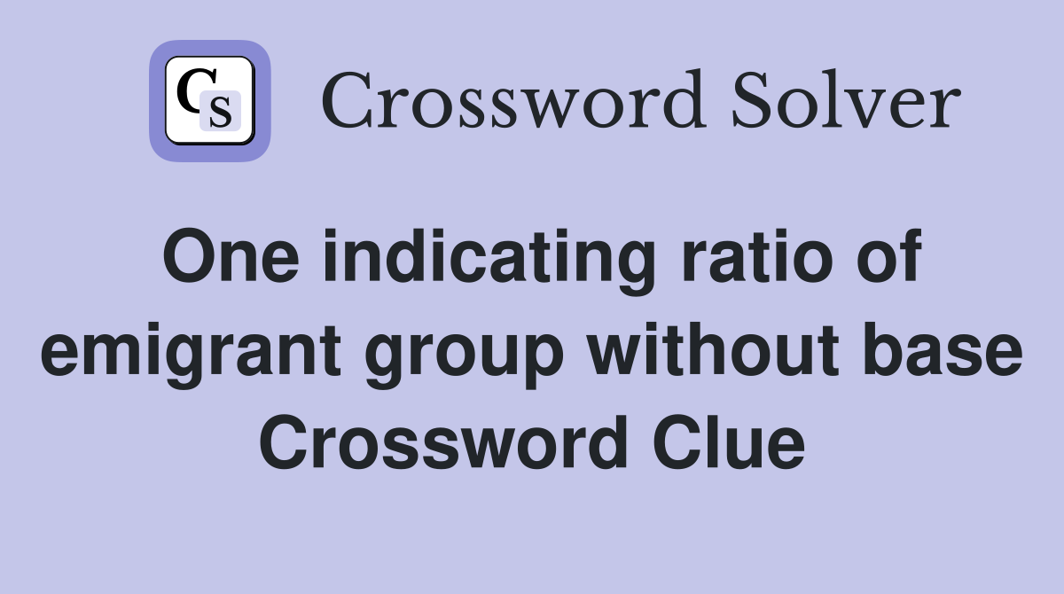 One indicating ratio of emigrant group without base Crossword Clue