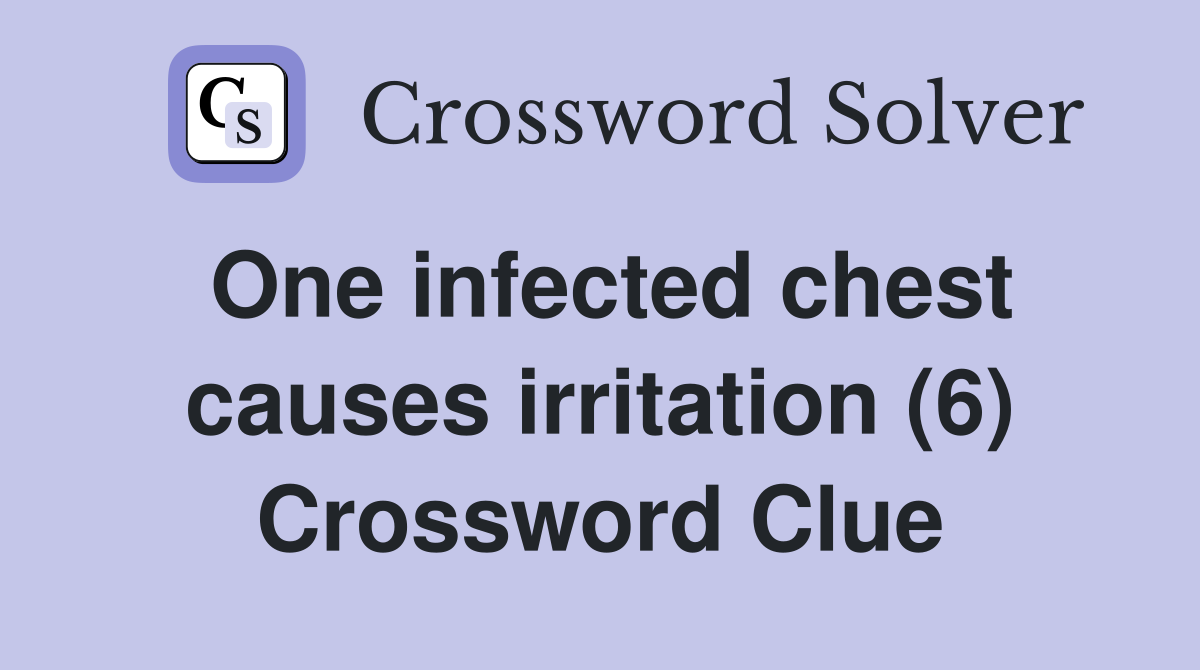 One infected chest causes irritation (6) Crossword Clue