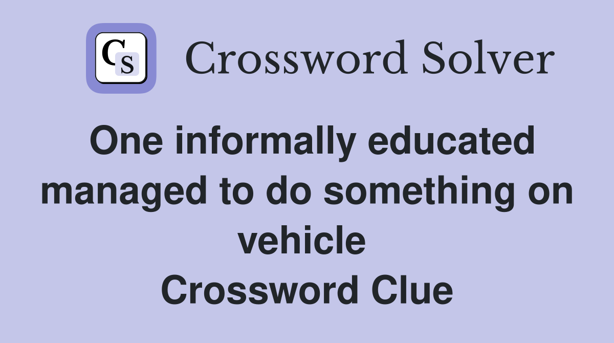 One informally educated managed to do something on vehicle  Crossword Clue