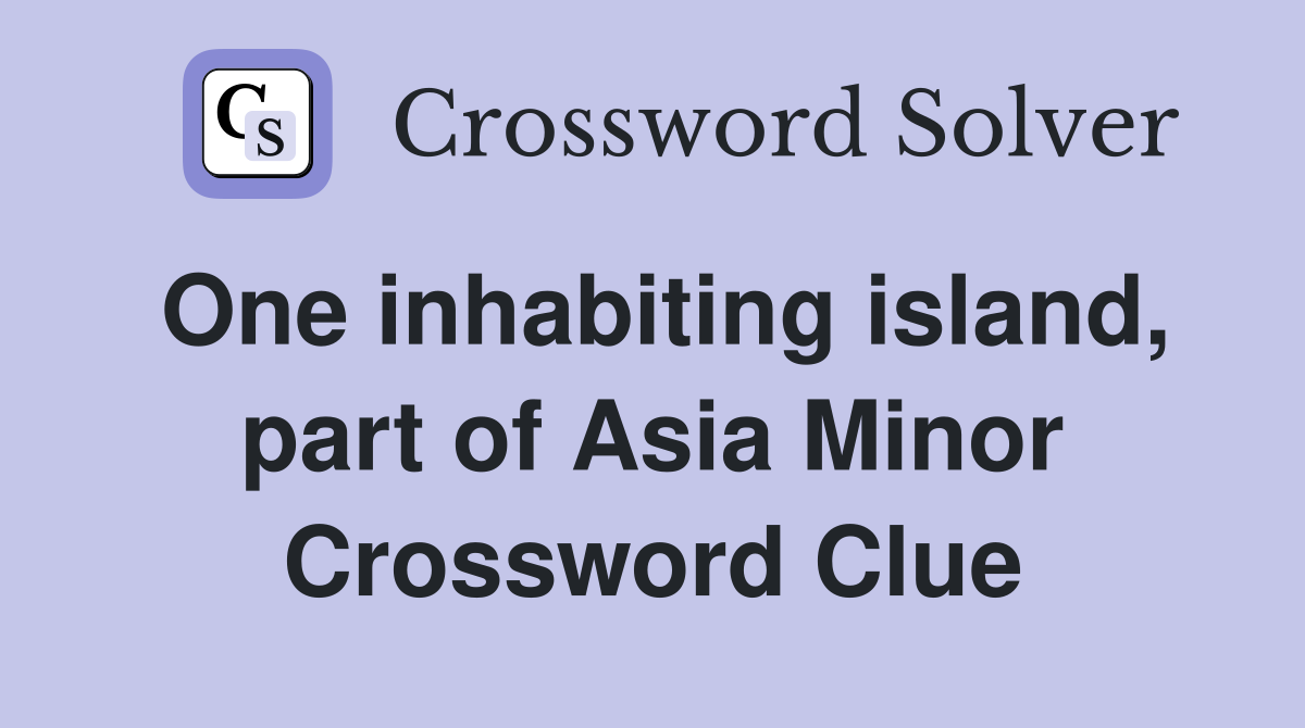 One inhabiting island, part of Asia Minor Crossword Clue