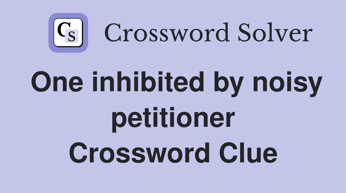 One inhibited by noisy petitioner Crossword Clue