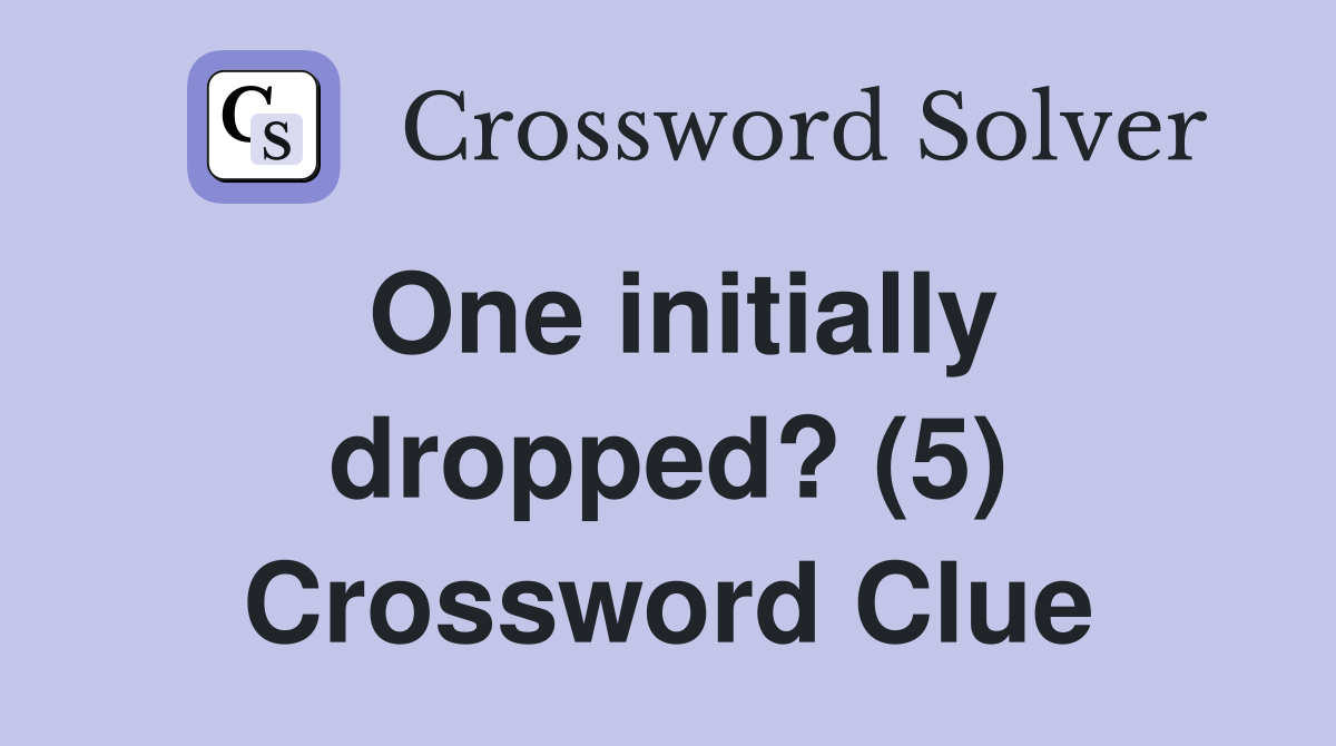 One initially dropped? (5) Crossword Clue