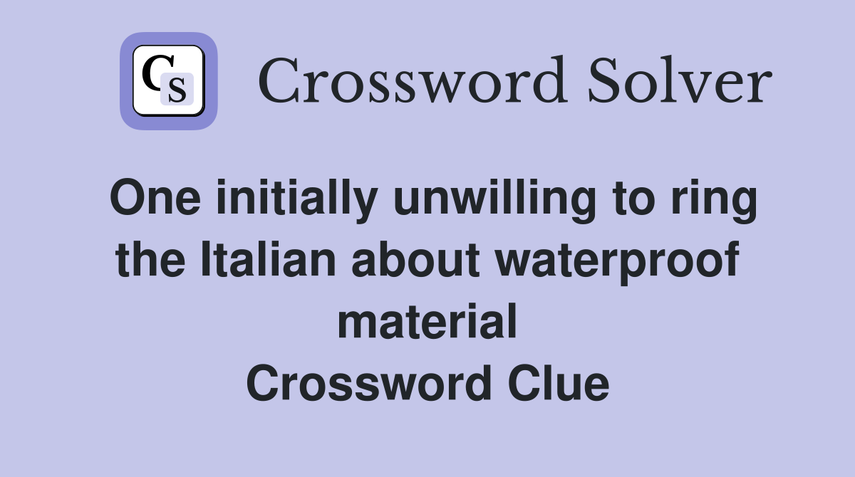 One initially unwilling to ring the Italian about waterproof material Crossword Clue