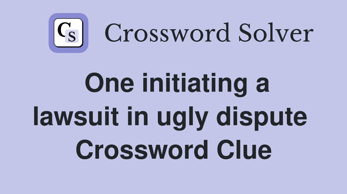 One initiating a lawsuit in ugly dispute  Crossword Clue