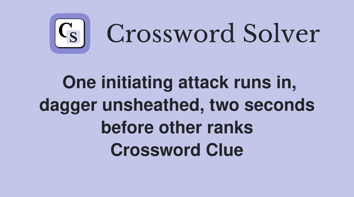 One initiating attack runs in, dagger unsheathed, two seconds before other ranks Crossword Clue