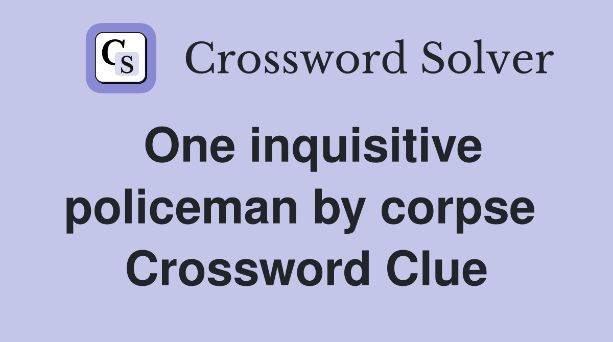 One inquisitive policeman by corpse  Crossword Clue