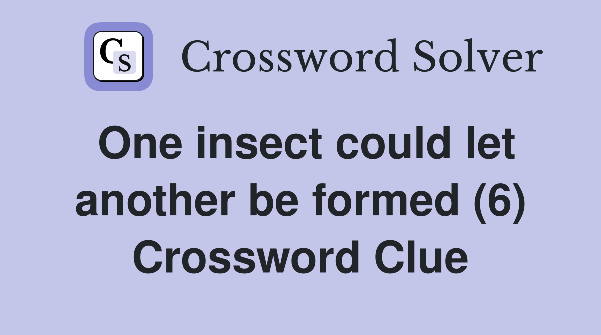 One insect could let another be formed (6) Crossword Clue