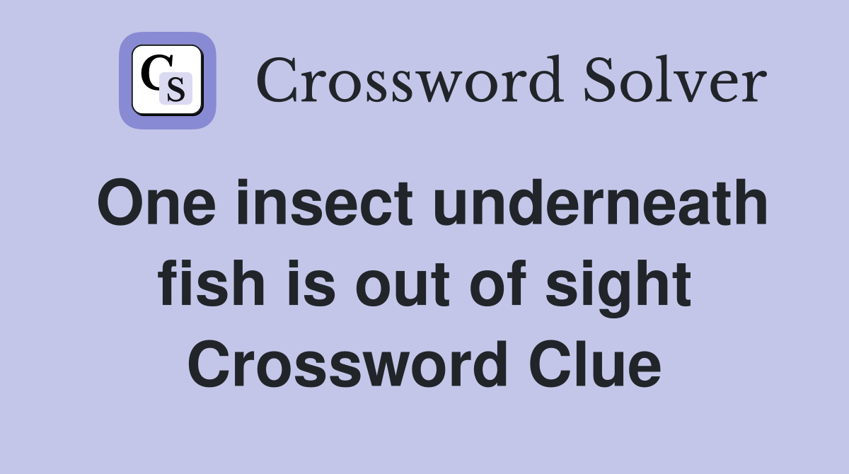 One insect underneath fish is out of sight Crossword Clue