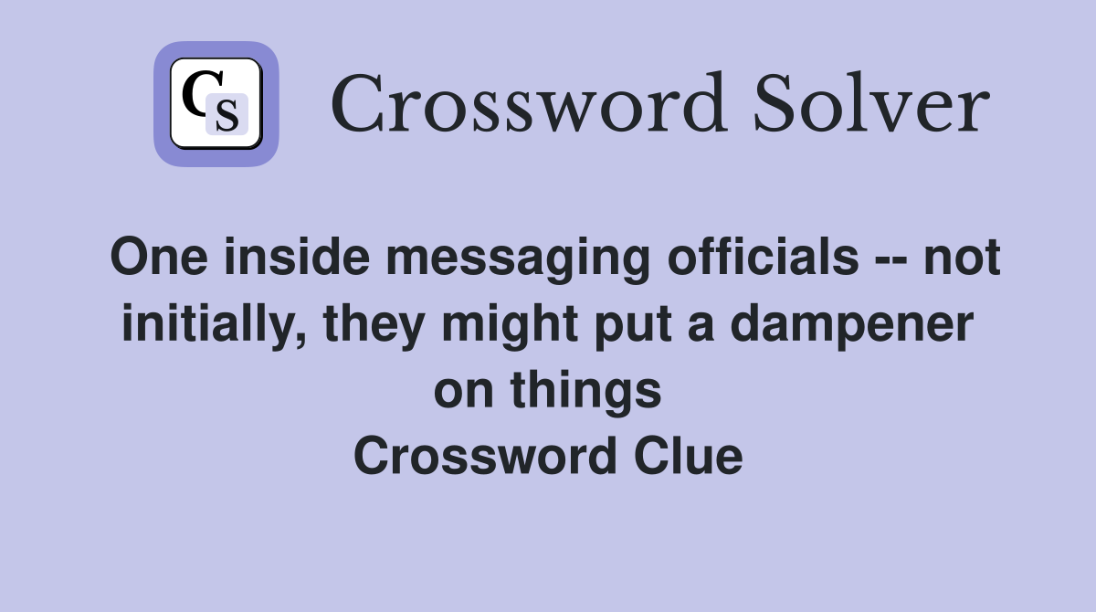 One inside messaging officials -- not initially, they might put a dampener on things Crossword Clue